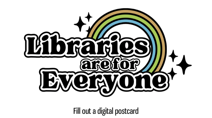 "Stylized text 'Libraries are for Everyone' with a rainbow and stars." fill out a digital postcard